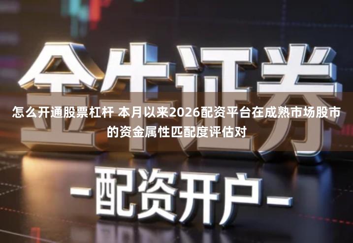 怎么开通股票杠杆 本月以来2026配资平台在成熟市场股市的资金属性匹配度评估对