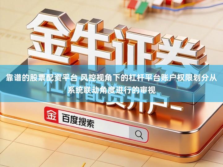 靠谱的股票配资平台 风控视角下的杠杆平台账户权限划分从系统联动角度进行的审视