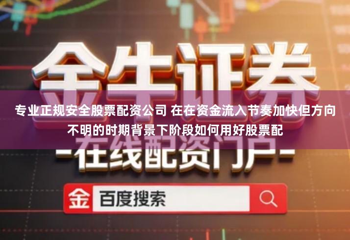 专业正规安全股票配资公司 在在资金流入节奏加快但方向不明的时期背景下阶段如何用好股票配