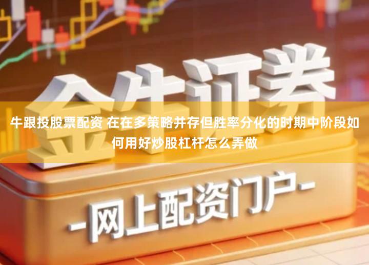 牛跟投股票配资 在在多策略并存但胜率分化的时期中阶段如何用好炒股杠杆怎么弄做