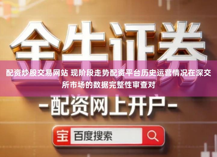 配资炒股交易网站 现阶段走势配资平台历史运营情况在深交所市场的数据完整性审查对
