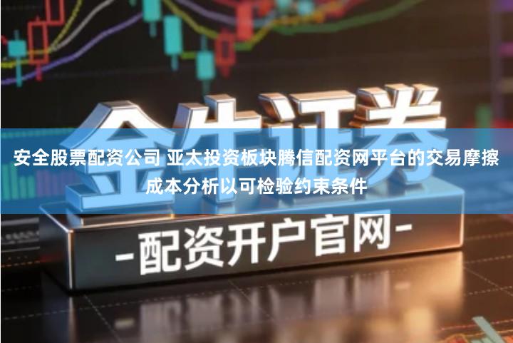 安全股票配资公司 亚太投资板块腾信配资网平台的交易摩擦成本分析以可检验约束条件