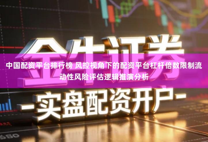 中国配资平台排行榜 风控视角下的配资平台杠杆倍数限制流动性风险评估逻辑推演分析