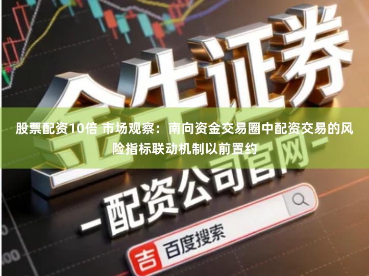 股票配资10倍 市场观察:南向资金交易圈中配资交易的风险指标联动机制以前置约