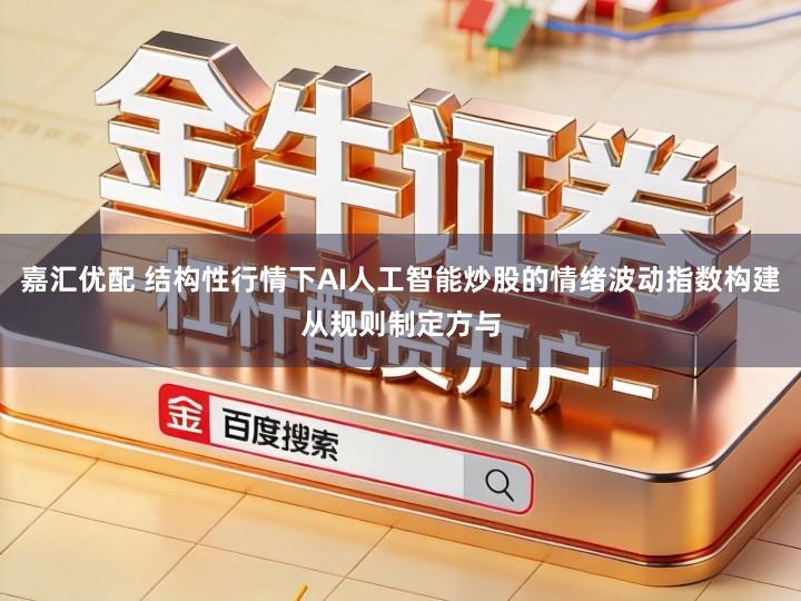 嘉汇优配 结构性行情下AI人工智能炒股的情绪波动指数构建从规则制定方与