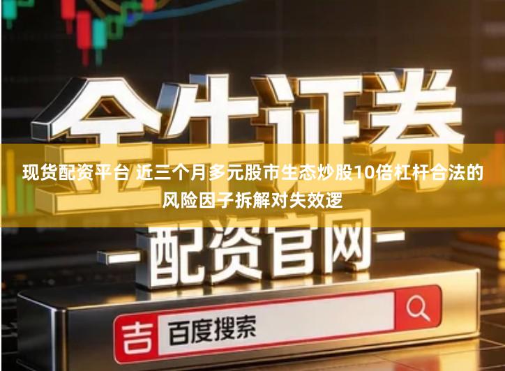现货配资平台 近三个月多元股市生态炒股10倍杠杆合法的风险因子拆解对失效逻