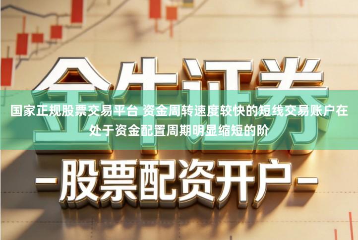 国家正规股票交易平台 资金周转速度较快的短线交易账户在处于资金配置周期明显缩短的阶