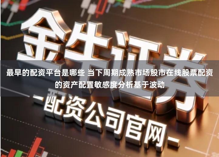 最早的配资平台是哪些 当下周期成熟市场股市在线股票配资的资产配置敏感度分析基于波动