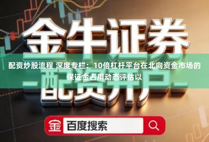 配资炒股流程 深度专栏:10倍杠杆平台在北向资金市场的保证金占用动态评估以