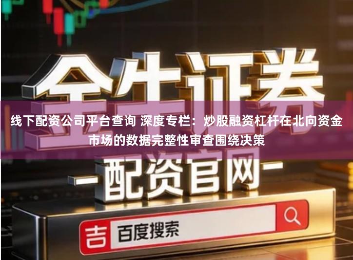 线下配资公司平台查询 深度专栏：炒股融资杠杆在北向资金市场的数据完整性审查围绕决策