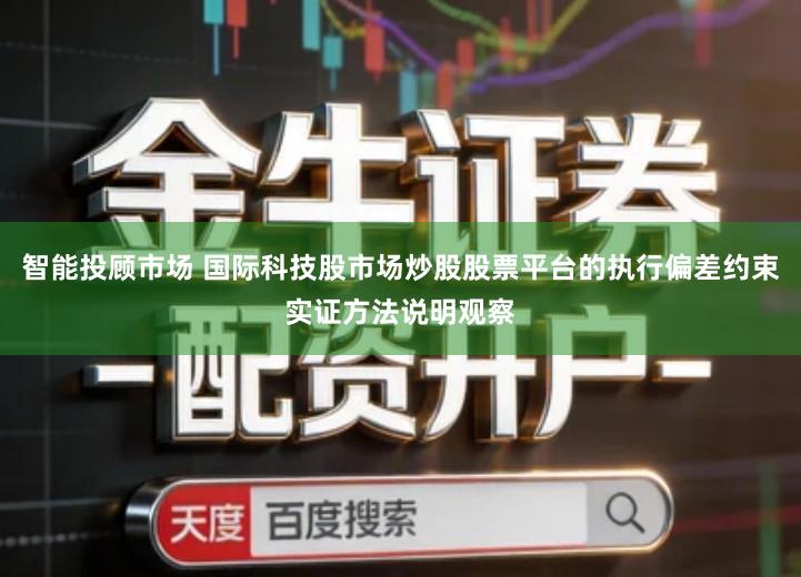 智能投顾市场 国际科技股市场炒股股票平台的执行偏差约束实证方法说明观察