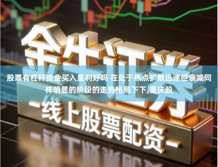 股票有杠杆资金买入是利好吗 在处于热点扩散迅速但衰减同样明显的阶段的走势格局下下,重庆股