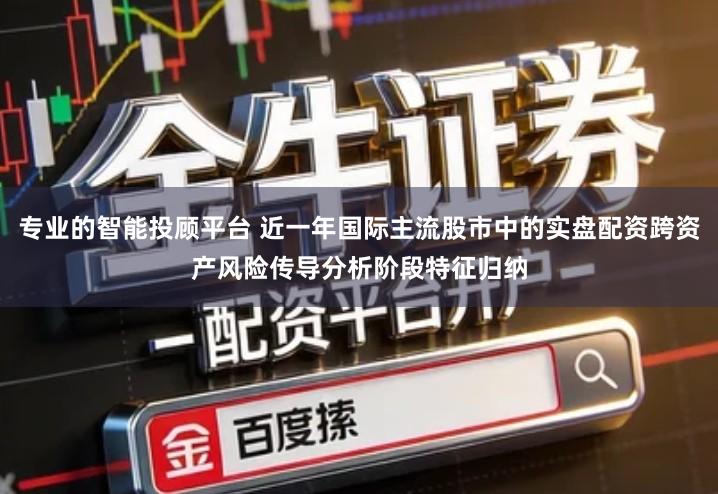 专业的智能投顾平台 近一年国际主流股市中的实盘配资跨资产风险传导分析阶段特征归纳