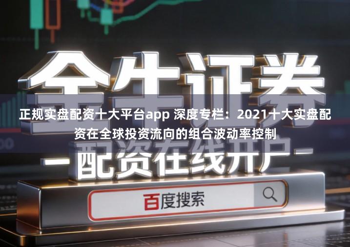 正规实盘配资十大平台app 深度专栏：2021十大实盘配资在全球投资流向的组合波动率控制