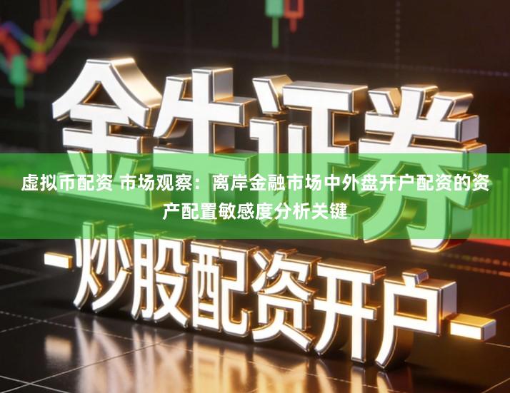 虚拟币配资 市场观察：离岸金融市场中外盘开户配资的资产配置敏感度分析关键