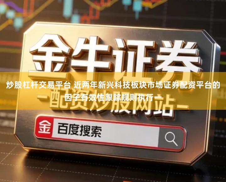 炒股杠杆交易平台 近两年新兴科技板块市场证券配资平台的因子有效性跟踪规则执行一