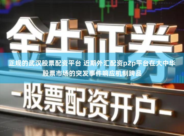 正规的武汉股票配资平台 近期外汇配资p2p平台在大中华股票市场的突发事件响应机制跨品