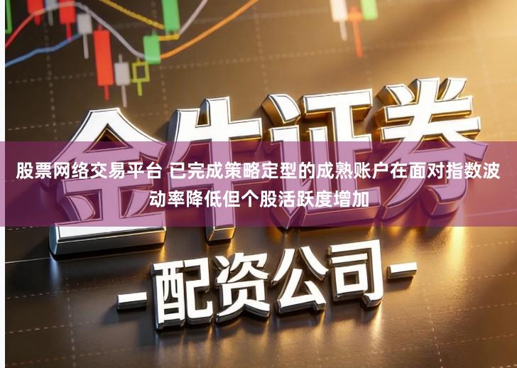 股票网络交易平台 已完成策略定型的成熟账户在面对指数波动率降低但个股活跃度增加