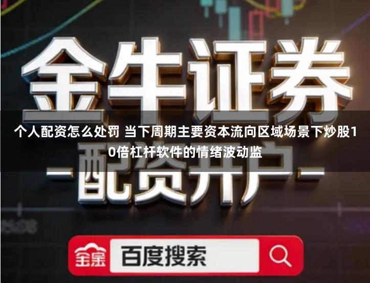 个人配资怎么处罚 当下周期主要资本流向区域场景下炒股10倍杠杆软件的情绪波动监