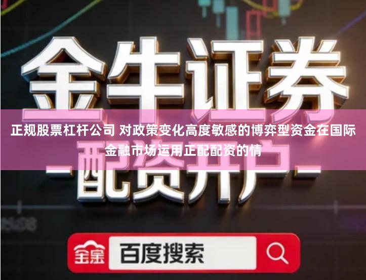 正规股票杠杆公司 对政策变化高度敏感的博弈型资金在国际金融市场运用正配配资的情