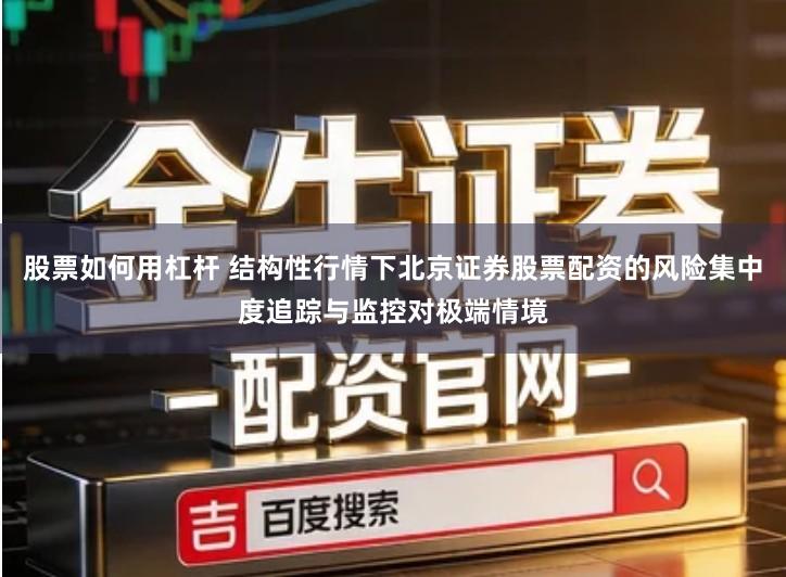 股票如何用杠杆 结构性行情下北京证券股票配资的风险集中度追踪与监控对极端情境